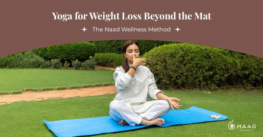 Yoga for Weight Loss Beyond the Mat: The Naad Wellness Method